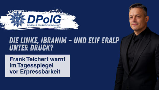 Titelgrafik der DPolG Berlin mit einem Porträt des Landesvorsitzenden Frank Teichert, dem DPolG-Logo und einem Screenshot des Tagesspiegel-Artikels über Elif Eralp und Ibrahim Ibrahim. Die Bildüberschrift lautet „Die Linke, Ibrahim – und Elif Eralp unter Druck?“. Darunter steht „Frank Teichert warnt im Tagesspiegel vor Erpressbarkeit“.